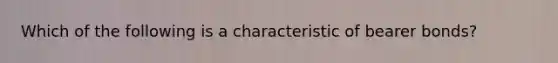 Which of the following is a characteristic of bearer bonds?