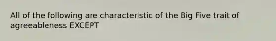 All of the following are characteristic of the Big Five trait of agreeableness EXCEPT