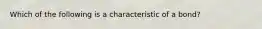 Which of the following is a characteristic of a bond?