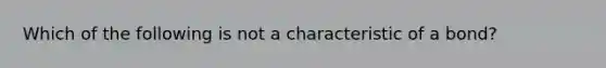 Which of the following is not a characteristic of a bond?