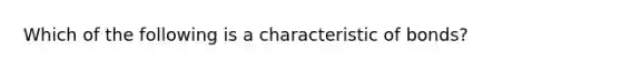 Which of the following is a characteristic of​ bonds?