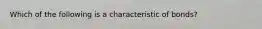 Which of the following is a characteristic of bonds?