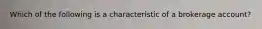 Which of the following is a characteristic of a brokerage account?