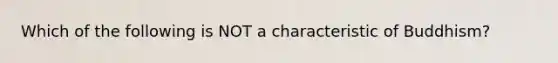 Which of the following is NOT a characteristic of Buddhism?