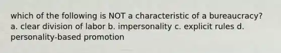 which of the following is NOT a characteristic of a bureaucracy? a. clear division of labor b. impersonality c. explicit rules d. personality-based promotion