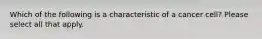 Which of the following is a characteristic of a cancer cell? Please select all that apply.