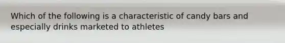 Which of the following is a characteristic of candy bars and especially drinks marketed to athletes