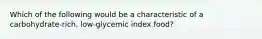 Which of the following would be a characteristic of a carbohydrate-rich, low-glycemic index food?