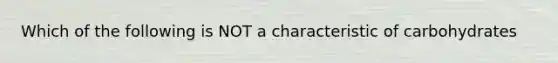 Which of the following is NOT a characteristic of carbohydrates