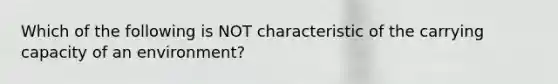 Which of the following is NOT characteristic of the carrying capacity of an environment?