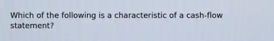 Which of the following is a characteristic of a cash-flow statement?