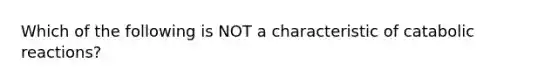 Which of the following is NOT a characteristic of catabolic reactions?