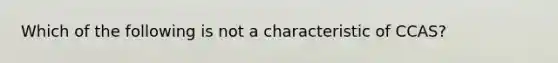 Which of the following is not a characteristic of CCAS?