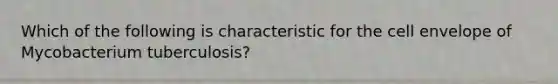 Which of the following is characteristic for the cell envelope of Mycobacterium tuberculosis?