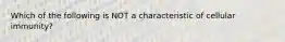 Which of the following is NOT a characteristic of cellular immunity?