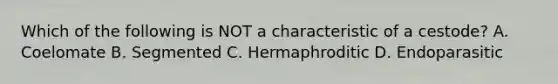 Which of the following is NOT a characteristic of a cestode? A. Coelomate B. Segmented C. Hermaphroditic D. Endoparasitic