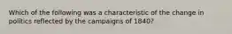 Which of the following was a characteristic of the change in politics reflected by the campaigns of 1840?