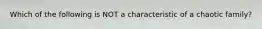 Which of the following is NOT a characteristic of a chaotic family?