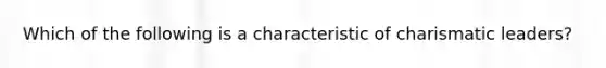 ​Which of the following is a characteristic of charismatic leaders?