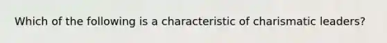 Which of the following is a characteristic of charismatic leaders?