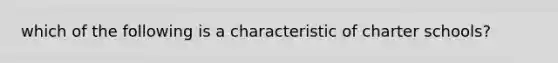 which of the following is a characteristic of charter schools?