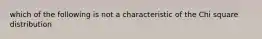 which of the following is not a characteristic of the Chi square distribution