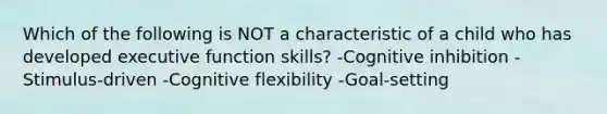 Which of the following is NOT a characteristic of a child who has developed executive function skills? -Cognitive inhibition -Stimulus-driven -Cognitive flexibility -Goal-setting