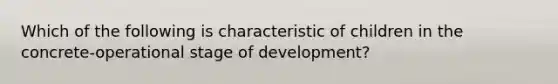 Which of the following is characteristic of children in the concrete-operational stage of development?