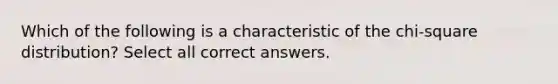 Which of the following is a characteristic of the chi-square distribution? Select all correct answers.