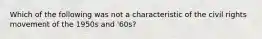 Which of the following was not a characteristic of the civil rights movement of the 1950s and '60s?