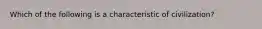 Which of the following is a characteristic of civilization?