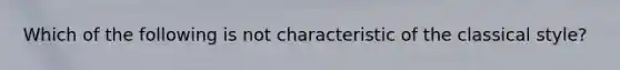 Which of the following is not characteristic of the classical style?