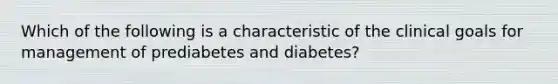 Which of the following is a characteristic of the clinical goals for management of prediabetes and diabetes?