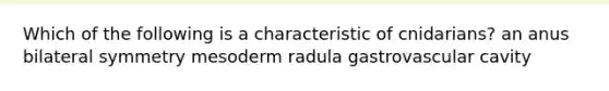 Which of the following is a characteristic of cnidarians? an anus bilateral symmetry mesoderm radula gastrovascular cavity
