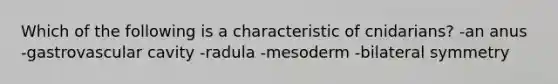 Which of the following is a characteristic of cnidarians? -an anus -gastrovascular cavity -radula -mesoderm -bilateral symmetry