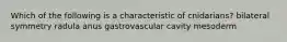 Which of the following is a characteristic of cnidarians? bilateral symmetry radula anus gastrovascular cavity mesoderm