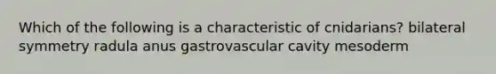 Which of the following is a characteristic of cnidarians? bilateral symmetry radula anus gastrovascular cavity mesoderm