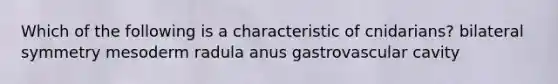 Which of the following is a characteristic of cnidarians? bilateral symmetry mesoderm radula anus gastrovascular cavity