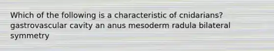 Which of the following is a characteristic of cnidarians? gastrovascular cavity an anus mesoderm radula bilateral symmetry