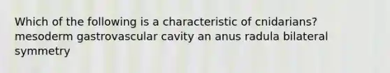 Which of the following is a characteristic of cnidarians? mesoderm gastrovascular cavity an anus radula bilateral symmetry