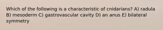 Which of the following is a characteristic of cnidarians? A) radula B) mesoderm C) gastrovascular cavity D) an anus E) bilateral symmetry