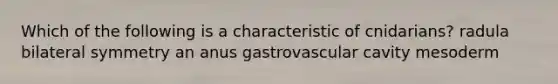 Which of the following is a characteristic of cnidarians? radula bilateral symmetry an anus gastrovascular cavity mesoderm