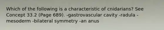 Which of the following is a characteristic of cnidarians? See Concept 33.2 (Page 689). -gastrovascular cavity -radula -mesoderm -bilateral symmetry -an anus