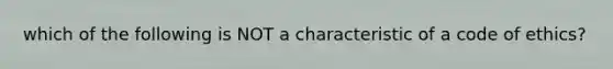 which of the following is NOT a characteristic of a code of ethics?