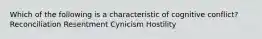 Which of the following is a characteristic of cognitive conflict? Reconciliation Resentment Cynicism Hostility