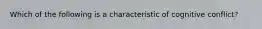 Which of the following is a characteristic of cognitive conflict?