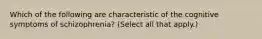 Which of the following are characteristic of the cognitive symptoms of schizophrenia? (Select all that apply.)