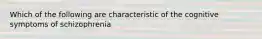 Which of the following are characteristic of the cognitive symptoms of schizophrenia