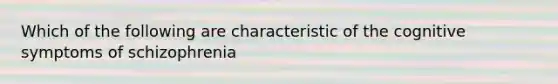 Which of the following are characteristic of the cognitive symptoms of schizophrenia