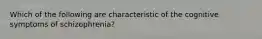 Which of the following are characteristic of the cognitive symptoms of schizophrenia?